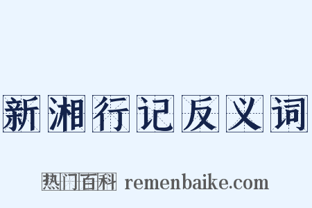 新湘行记反义词是什么意思的图片